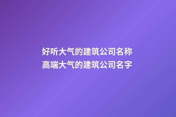 好听大气的建筑公司名称 高端大气的建筑公司名字-第1张-公司起名-玄机派